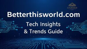 Betterthisworld.com Tech Insights & Trends Guide